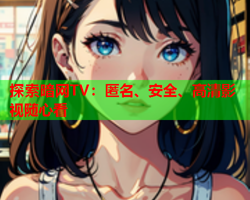 探索暗网TV：匿名、安全、高清影视随心看