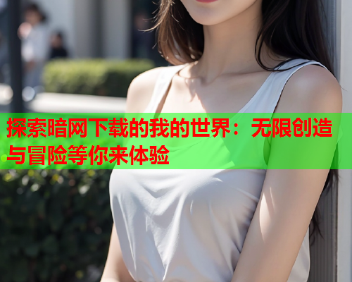 探索暗网下载的我的世界：无限创造与冒险等你来体验