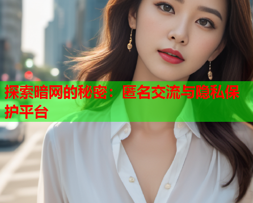探索暗网的秘密：匿名交流与隐私保护平台