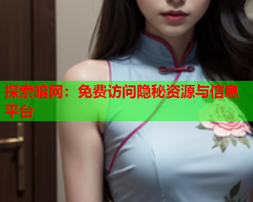 探索暗网：免费访问隐秘资源与信息平台