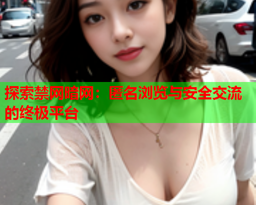 探索禁网暗网：匿名浏览与安全交流的终极平台