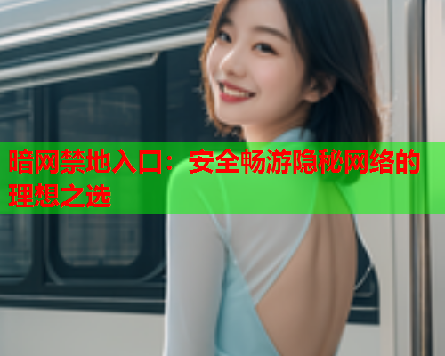 暗网禁地入口：安全畅游隐秘网络的理想之选
