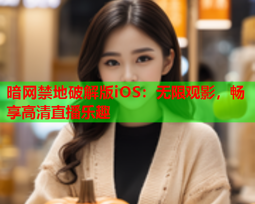 暗网禁地破解版iOS：无限观影，畅享高清直播乐趣