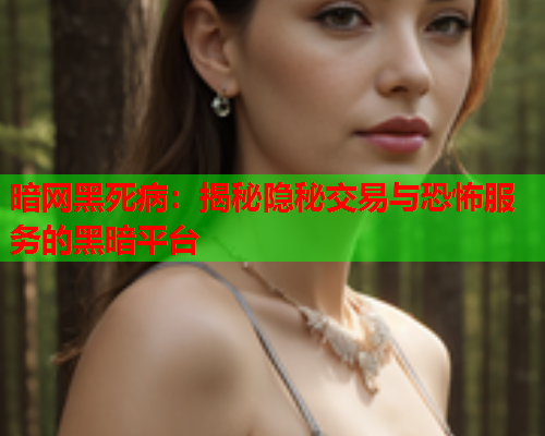 暗网黑死病：揭秘隐秘交易与恐怖服务的黑暗平台