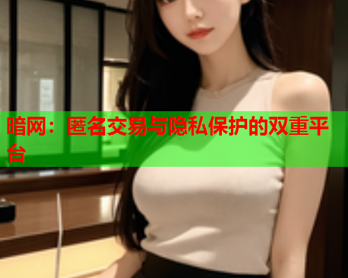 暗网：匿名交易与隐私保护的双重平台