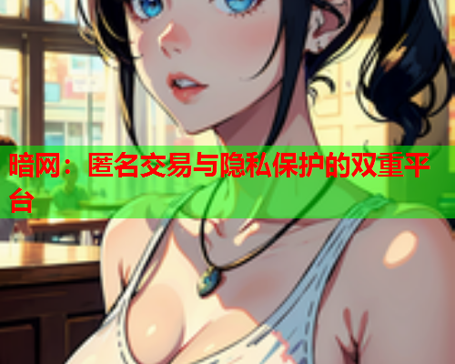 暗网：匿名交易与隐私保护的双重平台