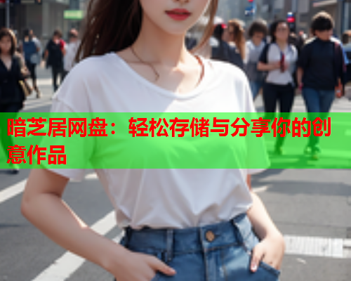 暗芝居网盘：轻松存储与分享你的创意作品