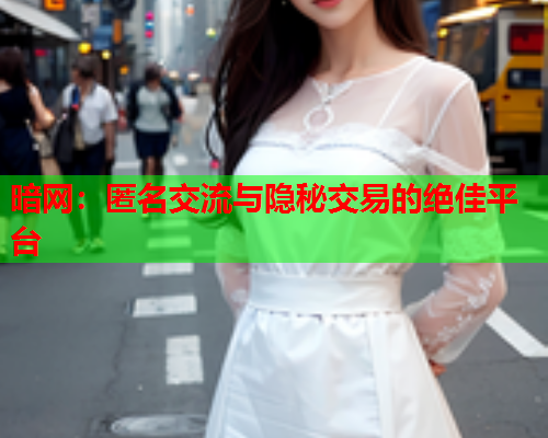 暗网：匿名交流与隐秘交易的绝佳平台