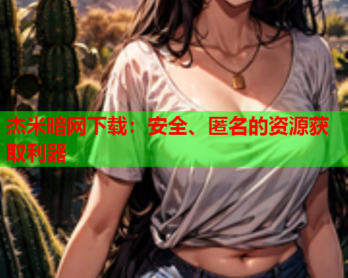 杰米暗网下载：安全、匿名的资源获取利器