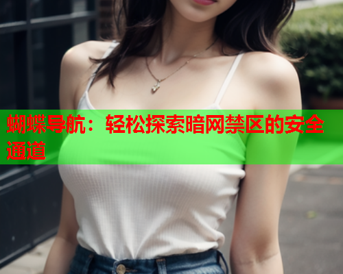 蝴蝶导航：轻松探索暗网禁区的安全通道