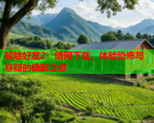 解除好友2：暗网下载，体验恐怖与悬疑的极致之旅